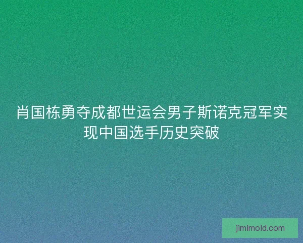 肖国栋勇夺成都世运会男子斯诺克冠军实现中国选手历史突破 肖国栋勇夺成都世运会男子斯诺克冠军实现中国选手历史突破
