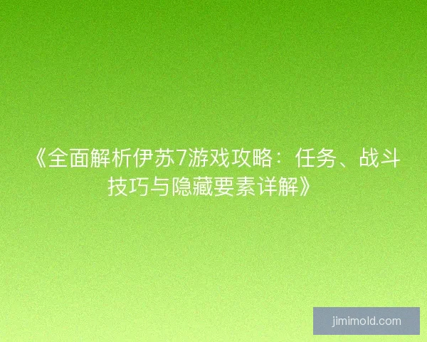 《全面解析伊苏7游戏攻略：任务、战斗技巧与隐藏要素详解》
