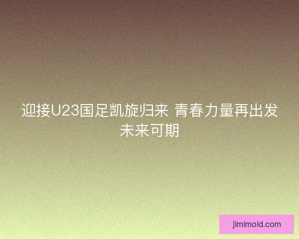 迎接U23国足凯旋归来 青春力量再出发未来可期