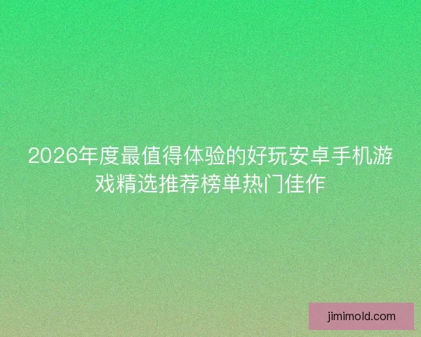 2026年度最值得体验的好玩安卓手机游戏精选推荐榜单热门佳作