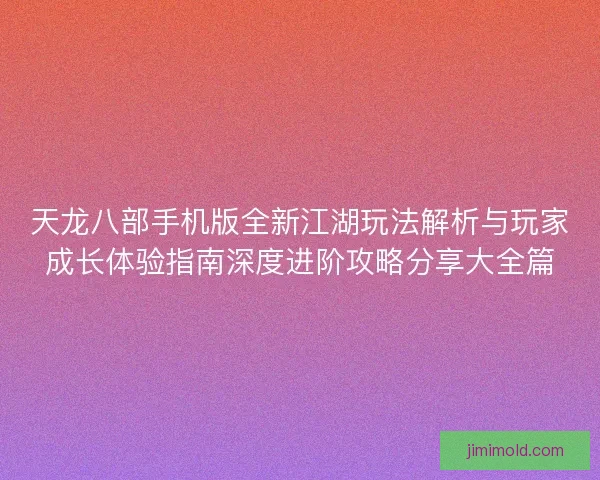 天龙八部手机版全新江湖玩法解析与玩家成长体验指南深度进阶攻略分享大全篇