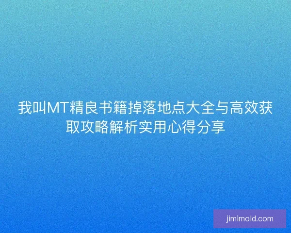 我叫MT精良书籍掉落地点大全与高效获取攻略解析实用心得分享