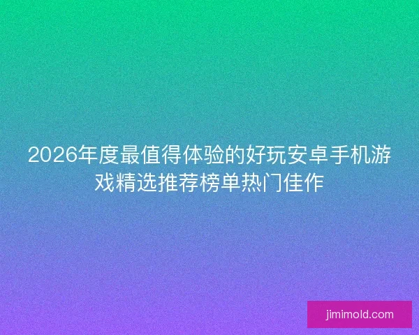 2026年度最值得体验的好玩安卓手机游戏精选推荐榜单热门佳作