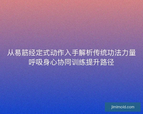 从易筋经定式动作入手解析传统功法力量呼吸身心协同训练提升路径 从易筋经定式动作入手解析传统功法力量呼吸身心协同训练提升路径