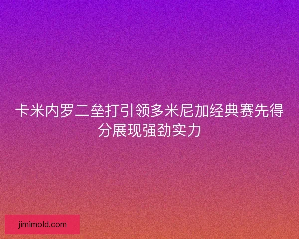 卡米内罗二垒打引领多米尼加经典赛先得分展现强劲实力