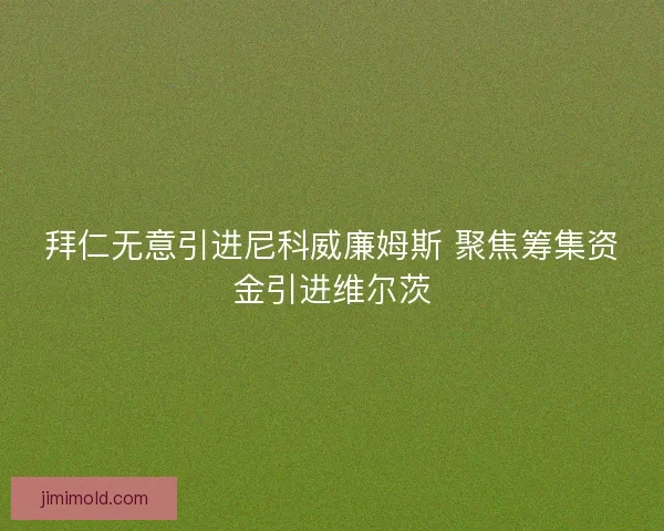拜仁无意引进尼科威廉姆斯 聚焦筹集资金引进维尔茨