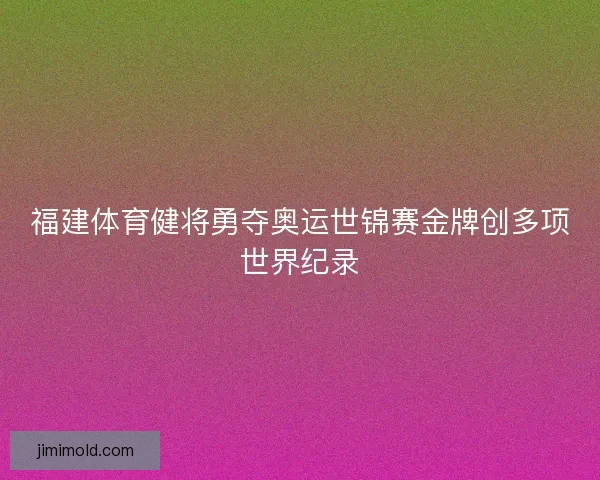 福建体育健将勇夺奥运世锦赛金牌创多项世界纪录